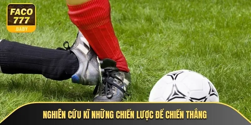 Nghiên cứu kĩ những chiến lược để chiến thắng